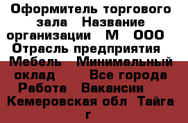 Оформитель торгового зала › Название организации ­ М2, ООО › Отрасль предприятия ­ Мебель › Минимальный оклад ­ 1 - Все города Работа » Вакансии   . Кемеровская обл.,Тайга г.